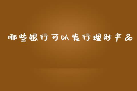 哪些银行可以发行理财产品_https://www.fcdydaikuan.com_黄金期货直播_第1张