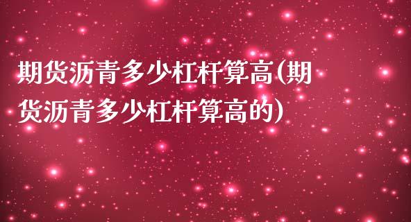 期货沥青多少杠杆算高(期货沥青多少杠杆算高的)_https://www.fcdydaikuan.com_黄金期货直播_第1张