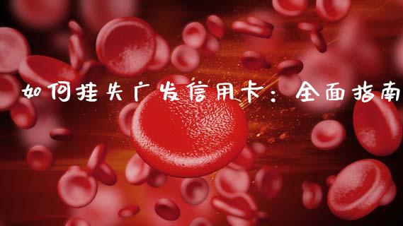 如何挂失广发信用卡：全面指南_https://www.fcdydaikuan.com_黄金期货直播_第1张