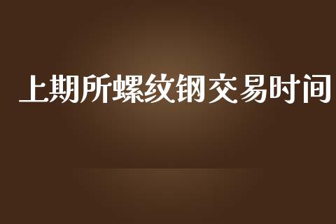 上期所螺纹钢交易时间_https://www.fcdydaikuan.com_黄金期货直播_第1张