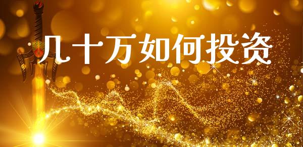 几十万如何投资_https://www.fcdydaikuan.com_德指期货直播_第1张