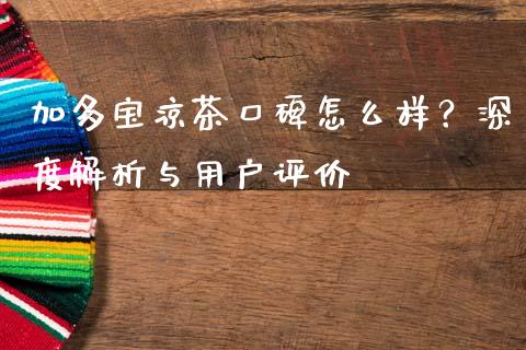 加多宝凉茶口碑怎么样？深度解析与用户评价_https://www.fcdydaikuan.com_德指期货直播_第1张