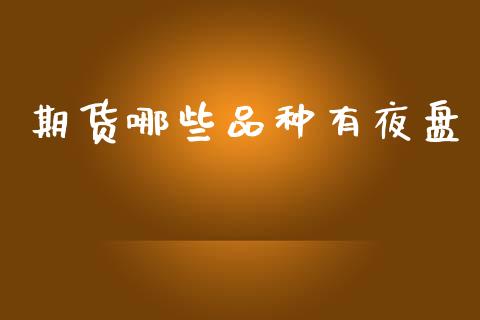 期货哪些品种有夜盘_https://www.fcdydaikuan.com_德指期货直播_第1张