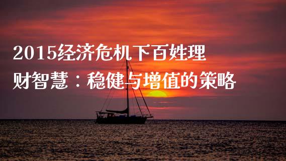 2015经济危机下百姓理财智慧：稳健与增值的策略_https://www.fcdydaikuan.com_恒指期货直播_第1张