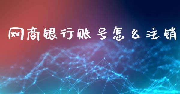 网商银行账号怎么注销_https://www.fcdydaikuan.com_恒指期货直播_第1张
