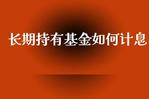 长期持有基金如何计息_https://www.fcdydaikuan.com_恒指期货直播_第1张