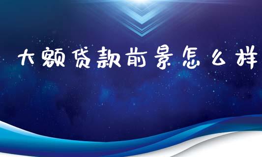 大额贷款前景怎么样_https://www.fcdydaikuan.com_恒生指数直播室_第1张