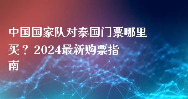 中国国家队对泰国门票哪里买？ 2024最新购票指南_https://www.fcdydaikuan.com_恒指期货直播_第1张