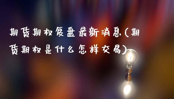 期货期权复盘最新消息(期货期权是什么怎样交易)_https://www.fcdydaikuan.com_恒生指数直播室_第1张