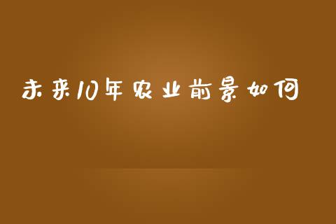 未来10年农业前景如何_https://www.fcdydaikuan.com_德指期货直播_第1张