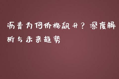沥青为何价格飙升？深度解析与未来趋势_https://www.fcdydaikuan.com_黄金期货直播_第1张