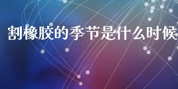 割橡胶的季节是什么时候_https://www.fcdydaikuan.com_黄金期货直播_第1张
