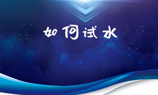如何试水_https://www.fcdydaikuan.com_恒指期货直播_第1张