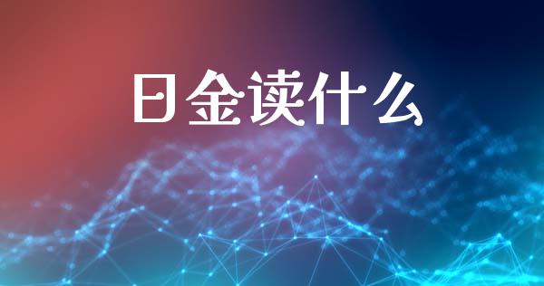 日金读什么_https://www.fcdydaikuan.com_恒指期货直播_第1张